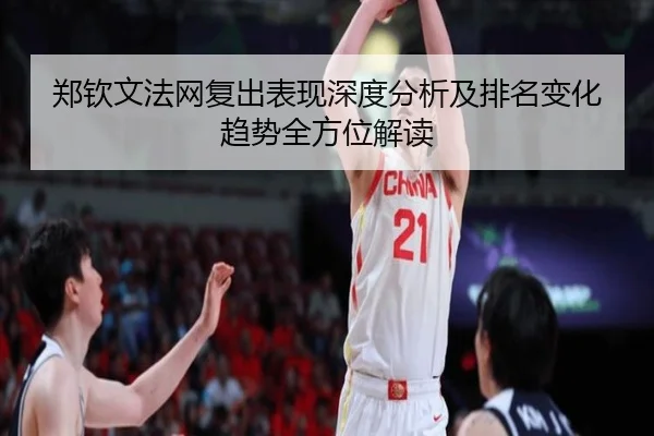 郑钦文法网复出表现深度分析及排名变化趋势全方位解读