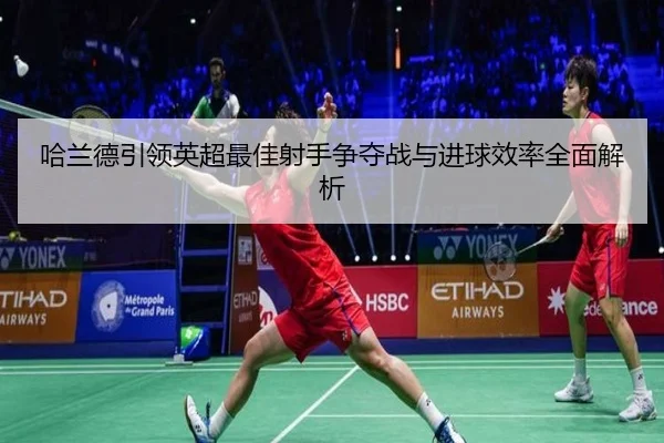 哈兰德引领英超最佳射手争夺战与进球效率全面解析